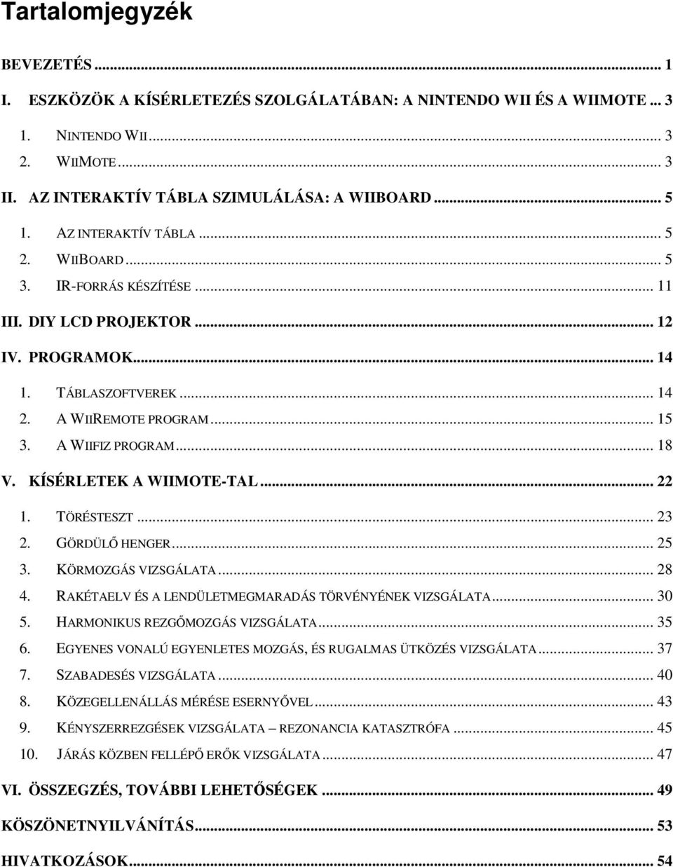 KÍSÉRLETEK A WIIMOTE-TAL... 22 1. TÖRÉSTESZT... 23 2. GÖRDÜLŐ HENGER... 25 3. KÖRMOZGÁS VIZSGÁLATA... 28 4. RAKÉTAELV ÉS A LENDÜLETMEGMARADÁS TÖRVÉNYÉNEK VIZSGÁLATA... 30 5.