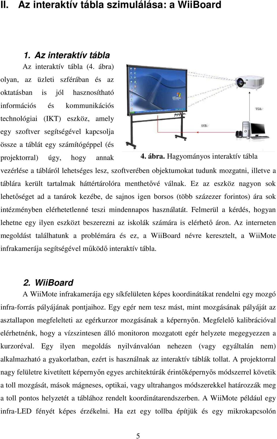 számítógéppel (és projektorral) úgy, hogy annak vezérlése a tábláról lehetséges lesz, szoftverében objektumokat tudunk mozgatni, illetve a táblára került tartalmak háttértárolóra menthetővé válnak.