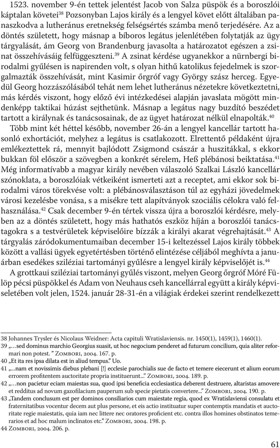 Az a döntés született, hogy másnap a bíboros legátus jelenlétében folytatják az ügy tárgyalását, ám Georg von Brandenburg javasolta a határozatot egészen a zsinat összehívásáig felfüggeszteni.