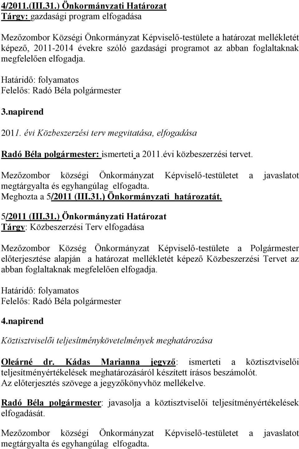 foglaltaknak megfelelően elfogadja. Határidő: folyamatos Felelős: Radó Béla polgármester 3.napirend 2011. évi Közbeszerzési terv megvitatása, elfogadása Radó Béla polgármester: ismerteti a 2011.