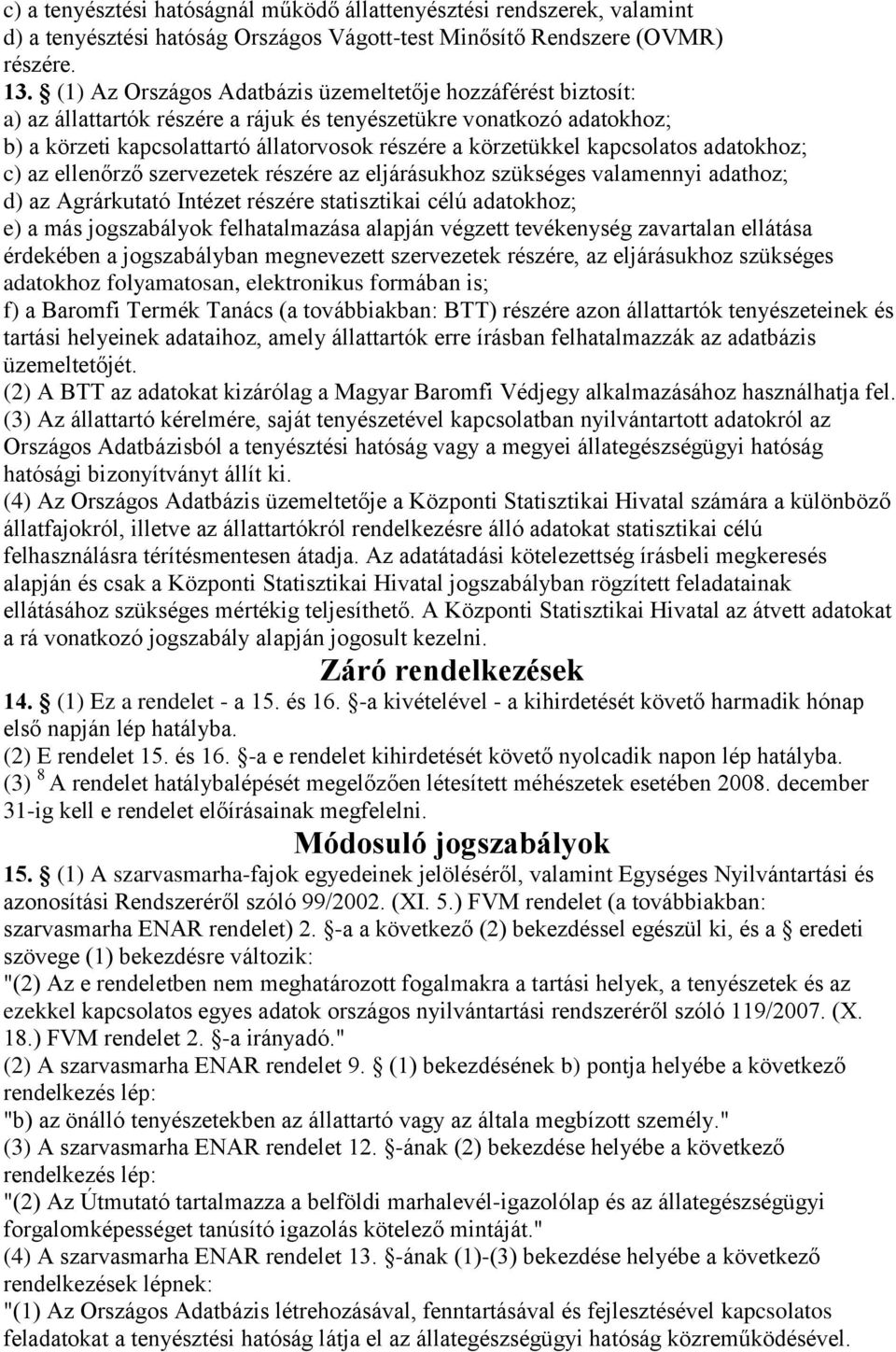 kapcsolatos adatokhoz; c) az ellenőrző szervezetek részére az eljárásukhoz szükséges valamennyi adathoz; d) az Agrárkutató Intézet részére statisztikai célú adatokhoz; e) a más jogszabályok