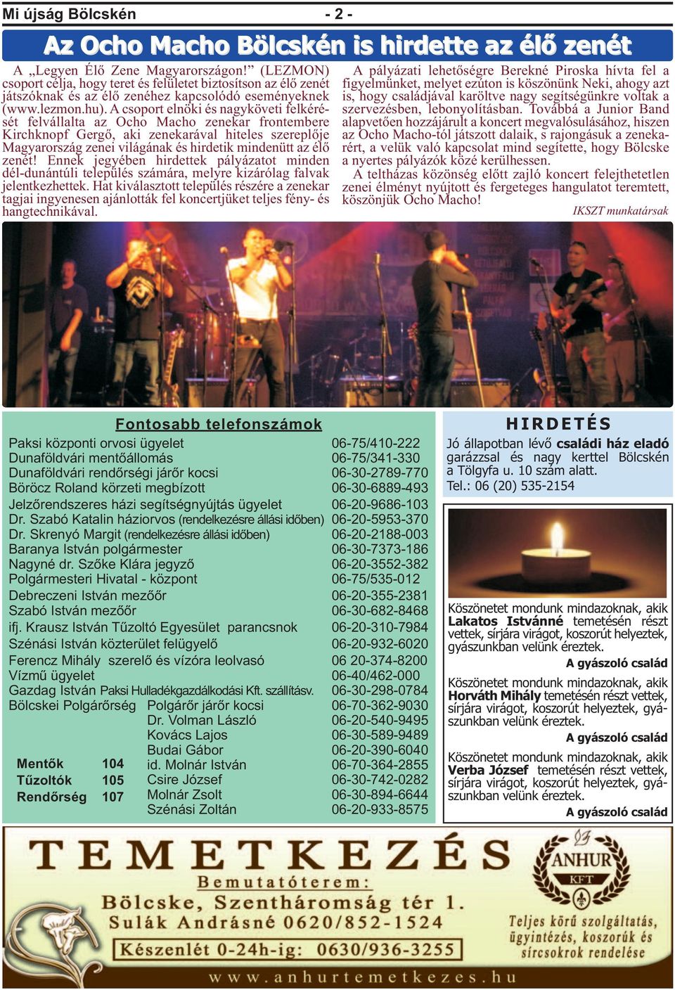 A csoport elnöki és nagyköveti felkérését felvállalta az Ocho Macho zenekar frontembere Kirchknopf Gergő, aki zenekarával hiteles szereplője Magyarország zenei világának és hirdetik mindenütt az élő