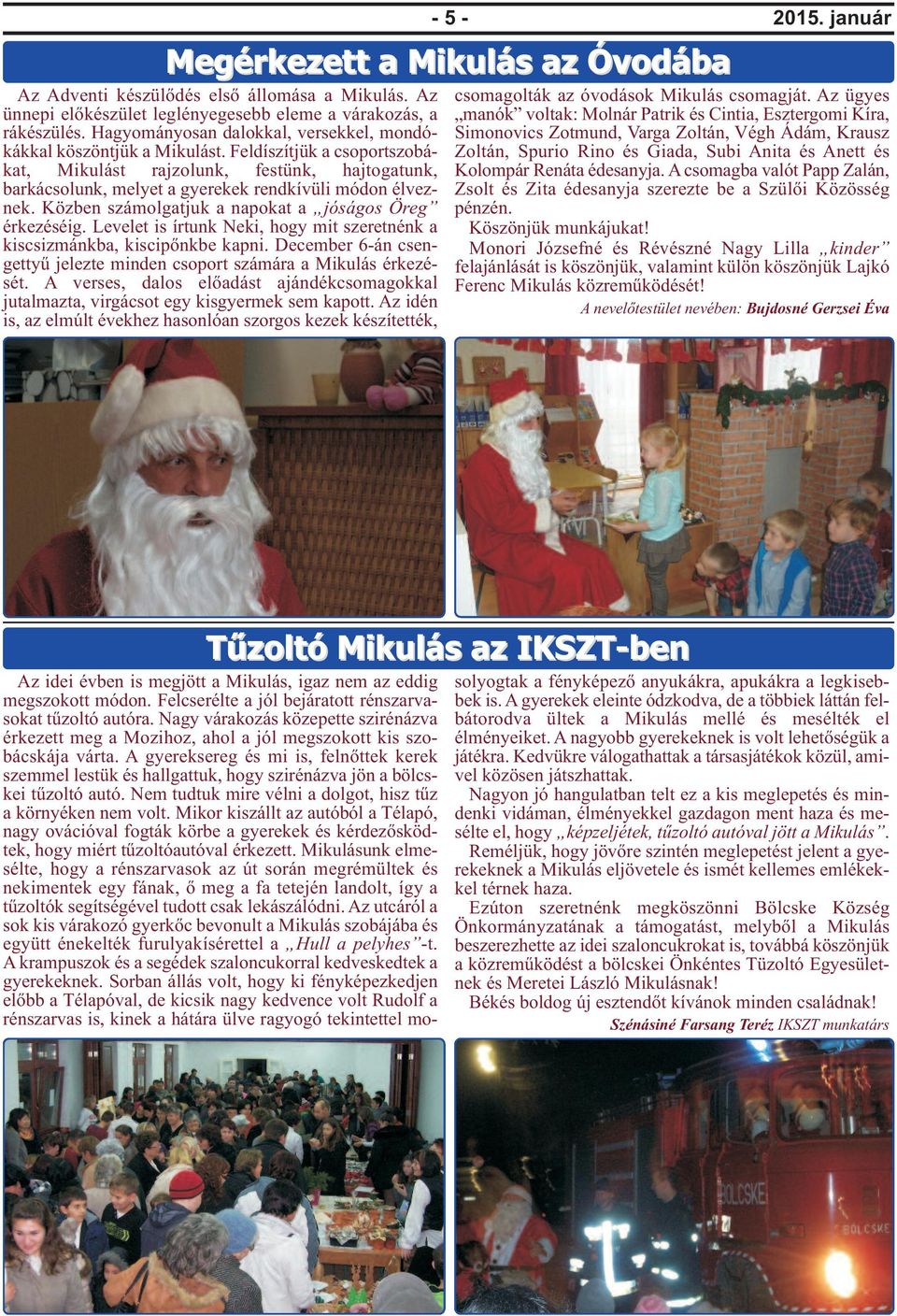 Levelet is írtunk Neki, hogy mit szeretnénk a kiscsizmánkba, kiscipőnkbe kapni. December 6-án csengettyű jelezte minden csoport számára a Mikulás érkezését.