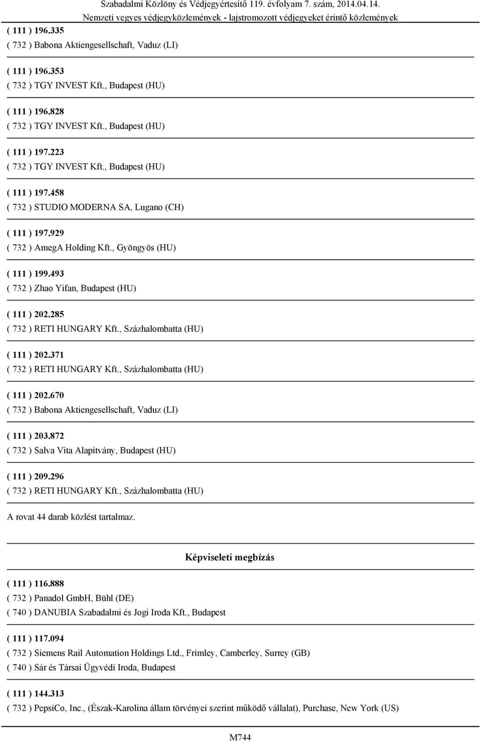 , Százhalombatta (HU) ( 111 ) 202.371 ( 732 ) RETI HUNGARY Kft., Százhalombatta (HU) ( 111 ) 202.670 ( 111 ) 203.872 ( 732 ) Salva Vita Alapítvány, Budapest (HU) ( 111 ) 209.