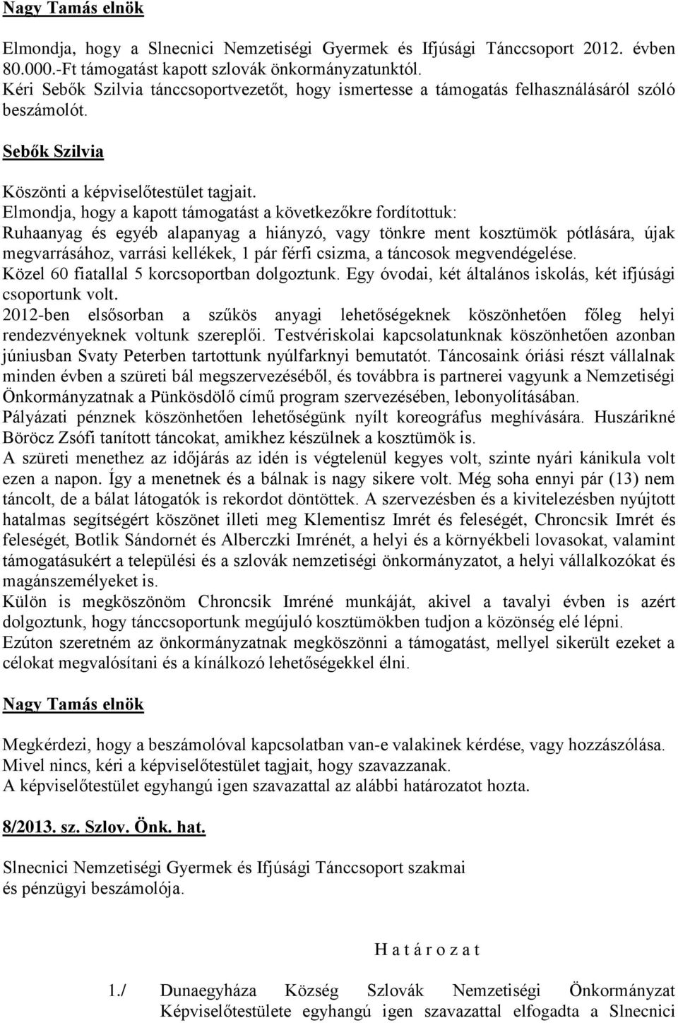 Elmondja, hogy a kapott támogatást a következőkre fordítottuk: Ruhaanyag és egyéb alapanyag a hiányzó, vagy tönkre ment kosztümök pótlására, újak megvarrásához, varrási kellékek, 1 pár férfi csizma,