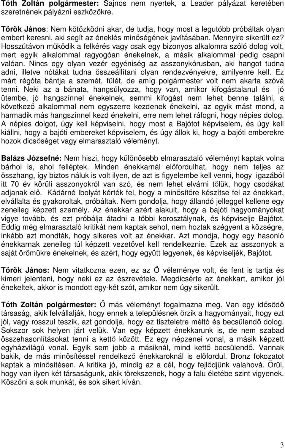 Hosszútávon működik a felkérés vagy csak egy bizonyos alkalomra szóló dolog volt, mert egyik alkalommal ragyogóan énekelnek, a másik alkalommal pedig csapni valóan.