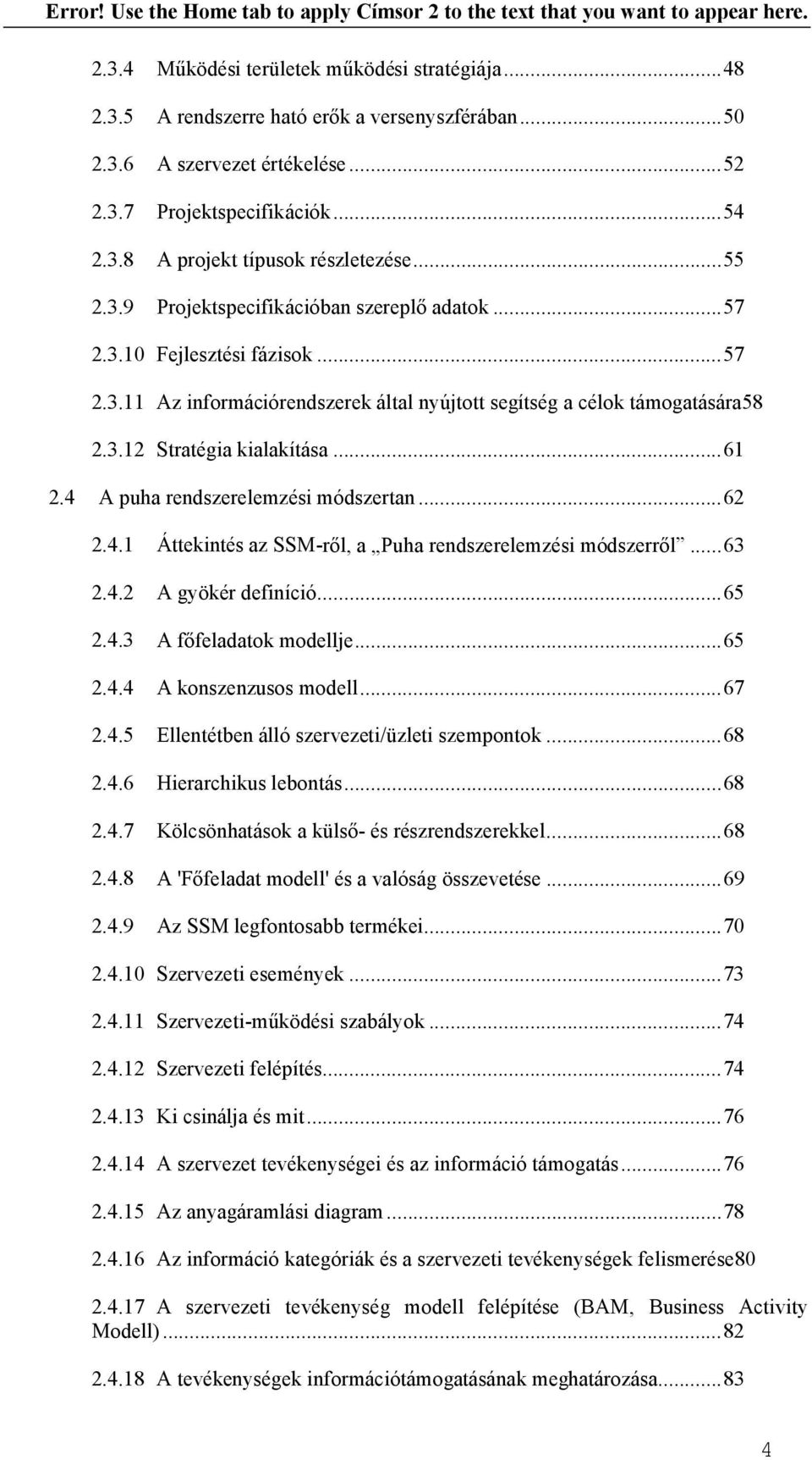 4 A puha rendszerelemzési módszertan...62 2.4.1 Áttekintés az SSM-ről, a Puha rendszerelemzési módszerről...63 2.4.2 A gyökér definíció...65 2.4.3 A főfeladatok modellje...65 2.4.4 A konszenzusos modell.