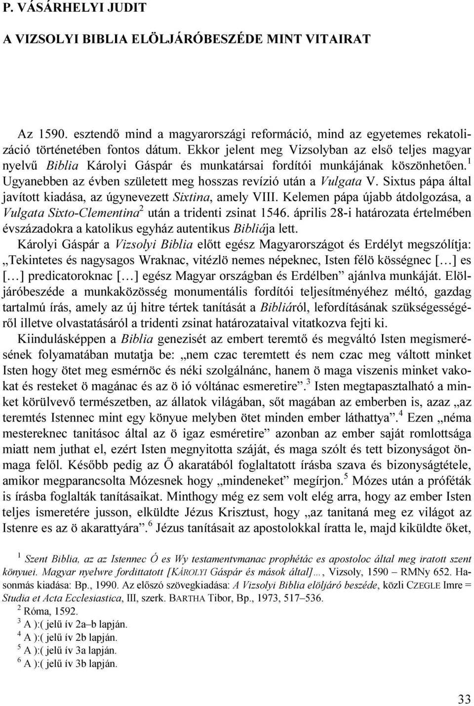 Sixtus pápa által javított kiadása, az úgynevezett Sixtina, amely VIII. Kelemen pápa újabb átdolgozása, a Vulgata Sixto-Clementina 2 után a tridenti zsinat 1546.