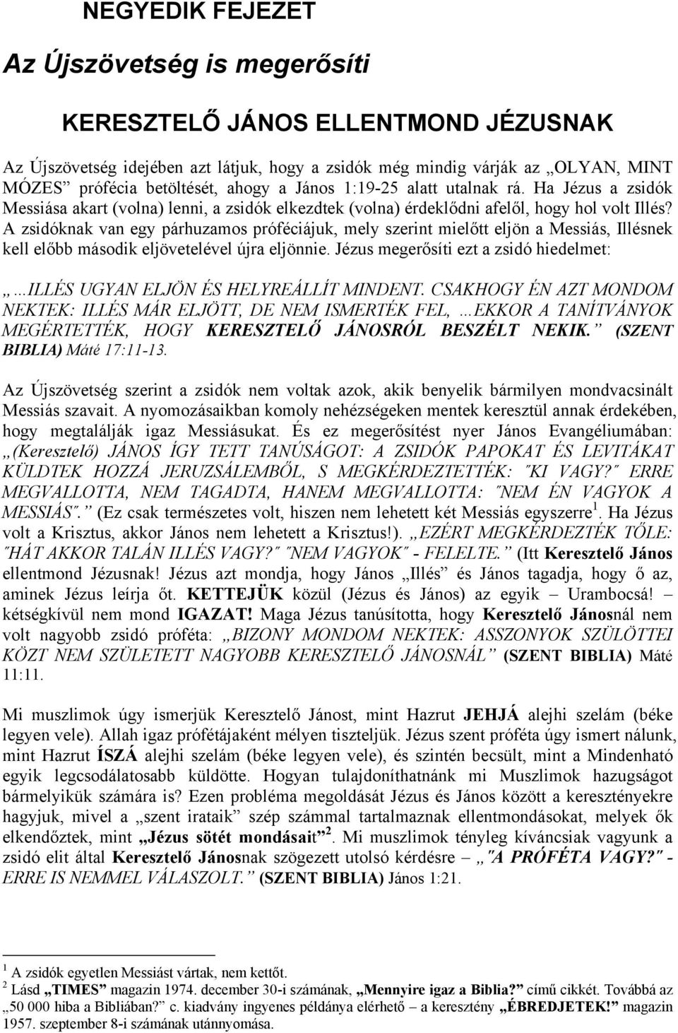 A zsidóknak van egy párhuzamos próféciájuk, mely szerint mielőtt eljön a Messiás, Illésnek kell előbb második eljövetelével újra eljönnie.