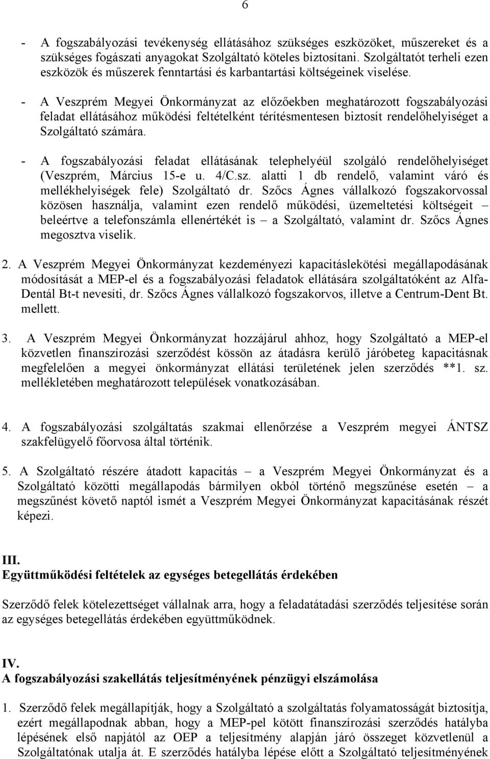 - A Veszprém Megyei Önkormányzat az előzőekben meghatározott fogszabályozási feladat ellátásához működési feltételként térítésmentesen biztosít rendelőhelyiséget a Szolgáltató számára.