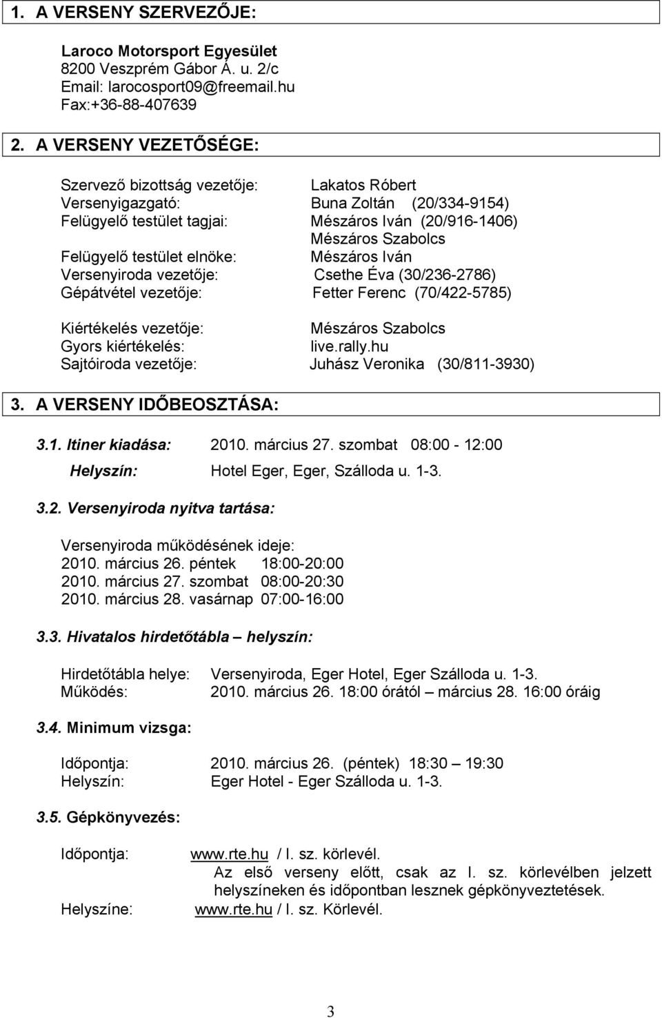 testület elnöke: Mészáros Iván Versenyiroda vezetője: Csethe Éva (30/236-2786) Gépátvétel vezetője: Fetter Ferenc (70/422-5785) Kiértékelés vezetője: Mészáros Szabolcs Gyors kiértékelés: live.rally.