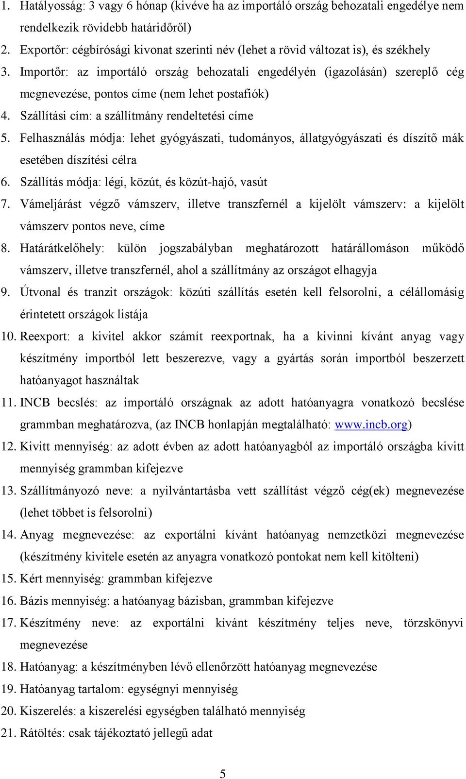 Importőr: az importáló ország behozatali engedélyén (igazolásán) szereplő cég megnevezése, pontos címe (nem lehet postafiók) 4. Szállítási cím: a szállítmány rendeltetési címe 5.