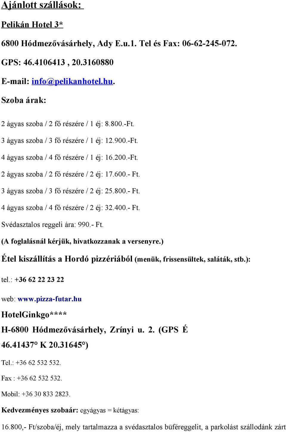 600.- Ft. 3 ágyas szoba / 3 fő részére / 2 éj: 25.800.- Ft. 4 ágyas szoba / 4 fő részére / 2 éj: 32.400.- Ft. Svédasztalos reggeli ára: 990.- Ft. (A foglalásnál kérjük, hivatkozzanak a versenyre.