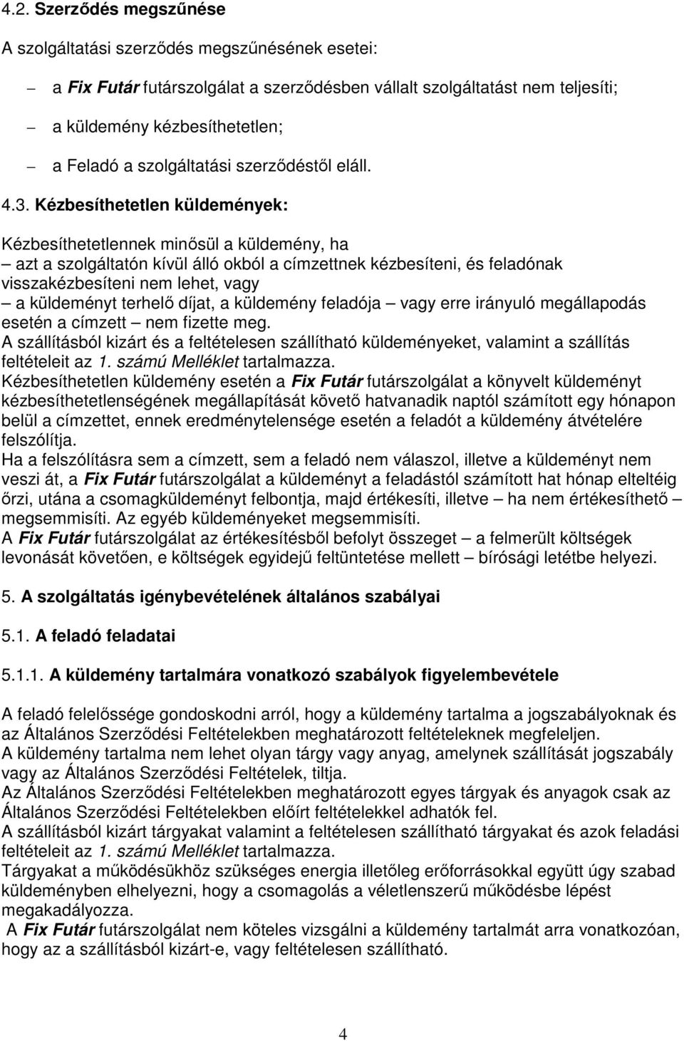 Kézbesíthetetlen küldemények: Kézbesíthetetlennek minısül a küldemény, ha azt a szolgáltatón kívül álló okból a címzettnek kézbesíteni, és feladónak visszakézbesíteni nem lehet, vagy a küldeményt