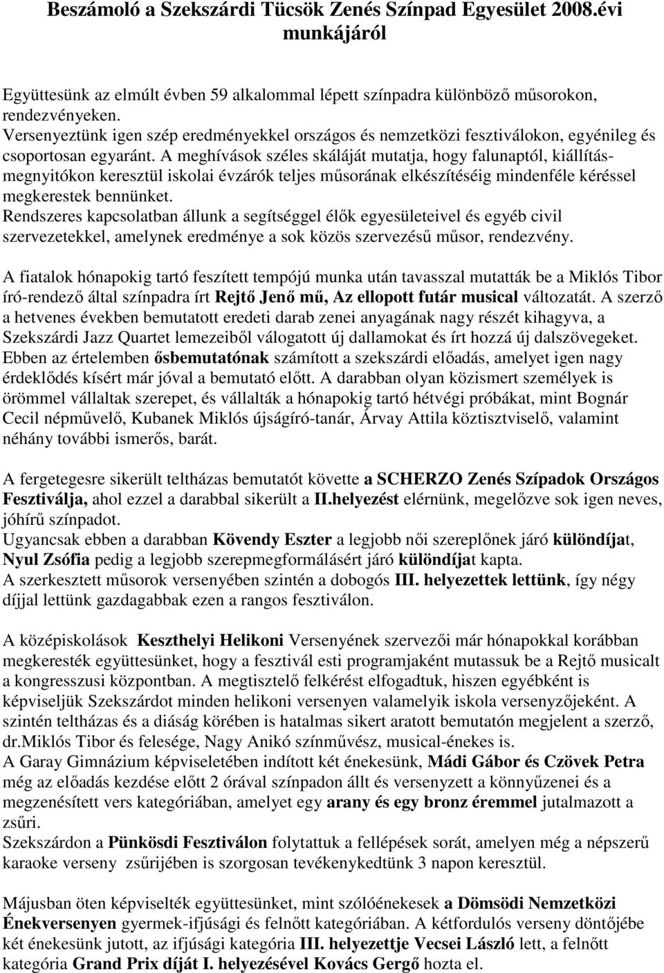 A meghívások széles skáláját mutatja, hogy falunaptól, kiállításmegnyitókon keresztül iskolai évzárók teljes mősorának elkészítéséig mindenféle kéréssel megkerestek bennünket.