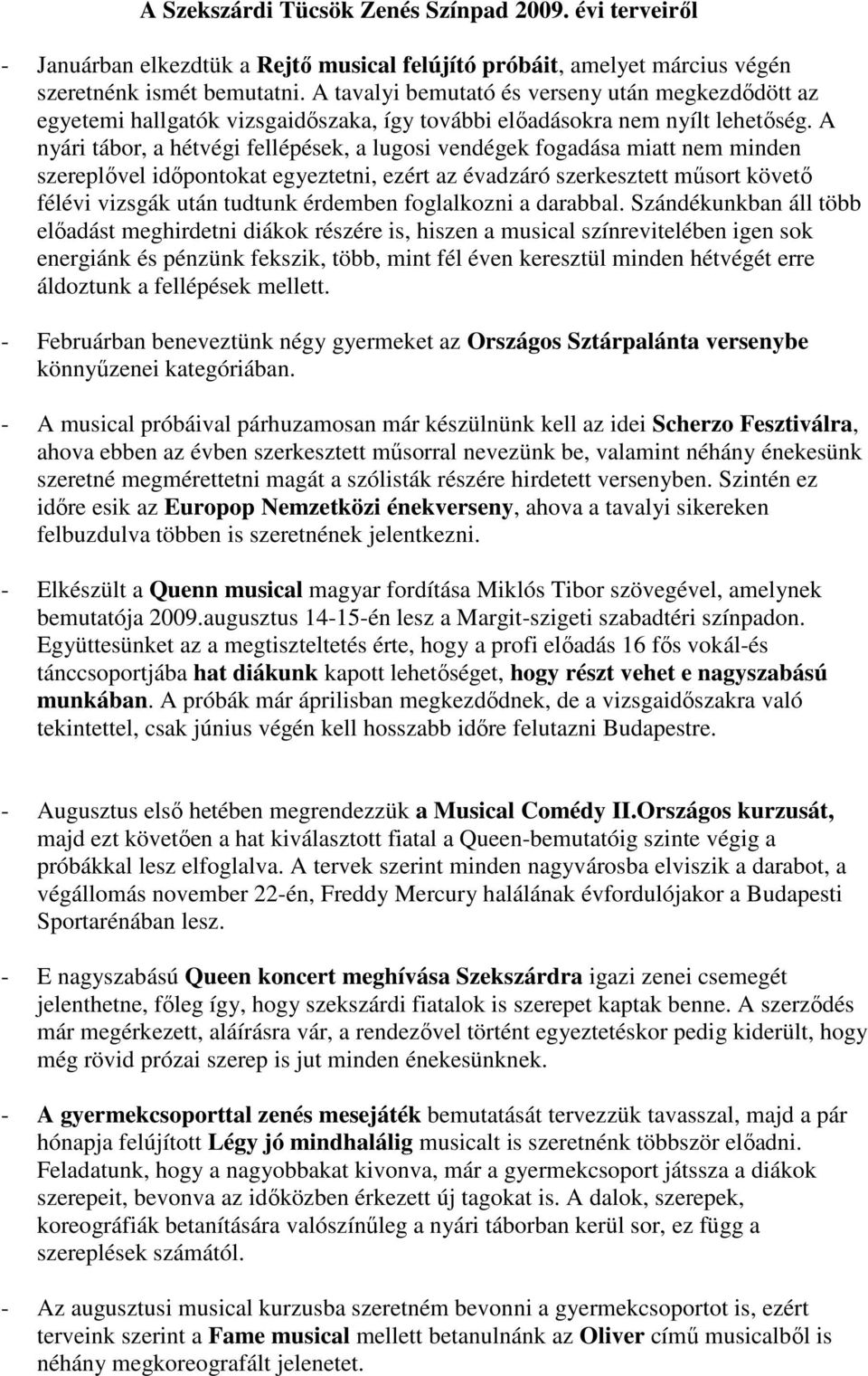 A nyári tábor, a hétvégi fellépések, a lugosi vendégek fogadása miatt nem minden szereplıvel idıpontokat egyeztetni, ezért az évadzáró szerkesztett mősort követı félévi vizsgák után tudtunk érdemben