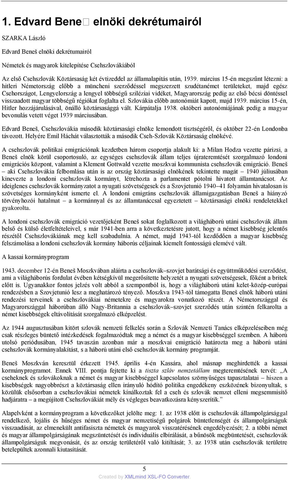 március 15-én megszűnt létezni: a hitleri Németország előbb a müncheni szerződéssel megszerzett szudétanémet területeket, majd egész Csehországot, Lengyelország a lengyel többségű sziléziai vidéket,