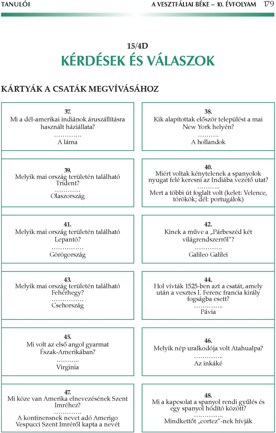 Miért voltak kénytelenek a spanyolok nyugat felé keresni az Indiába vezetô utat?.. Mert a többi út foglalt volt (kelet: Velence, törökök; dél: portugálok) 41.