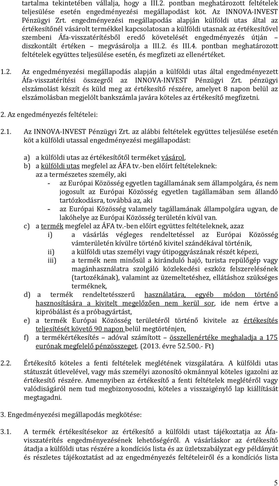 engedményezés útján diszkontált értéken megvásárolja a III.2. és III.4. pontban meghatározott feltételek együttes teljesülése esetén, és megfizeti az ellenértéket. 1.2. Az engedményezési megállapodás alapján a külföldi utas által engedményezett Áfa-visszatérítési összegről az INNOVA-INVEST Pénzügyi Zrt.