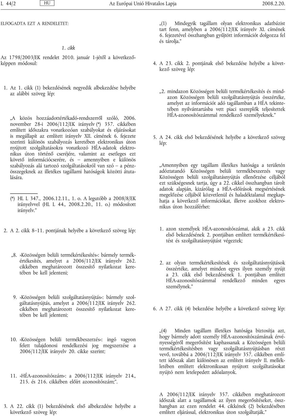 fejezetével összhangban gyűjtött információt dolgozza fel és tárolja. 4. A 23. cikk 2. pontjának első bekezdése helyébe a következő szöveg 1. Az 1.