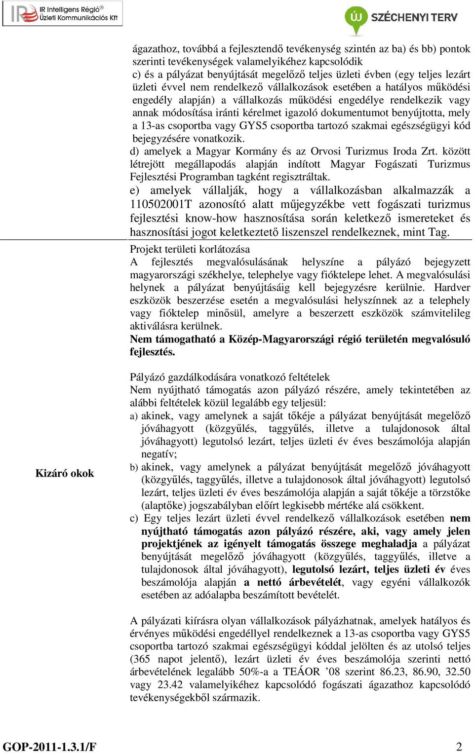 benyújtotta, mely a 13-as csoportba vagy GYS5 csoportba tartozó szakmai egészségügyi kód bejegyzésére vonatkozik. d) amelyek a Magyar Kormány és az Orvosi Turizmus Iroda Zrt.