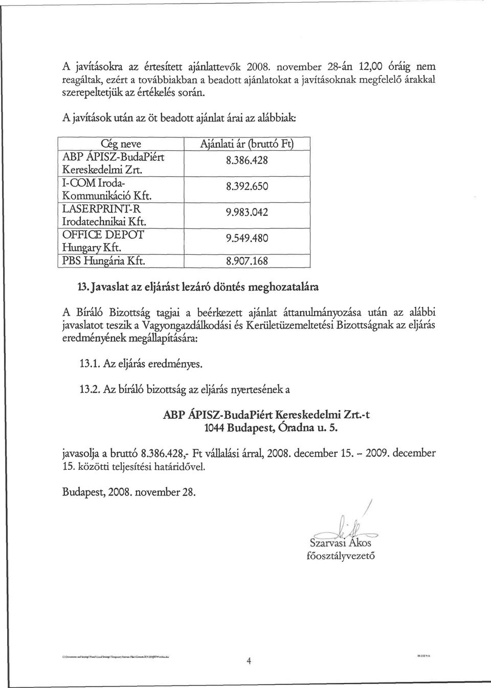 650 LASERPRINT-R Irodatechnikai Kft. 9.983.042 OFFICE DEPÓT Hungary Kft. 9.549.480 PBS Hungária Kft. 8.907.168 13.