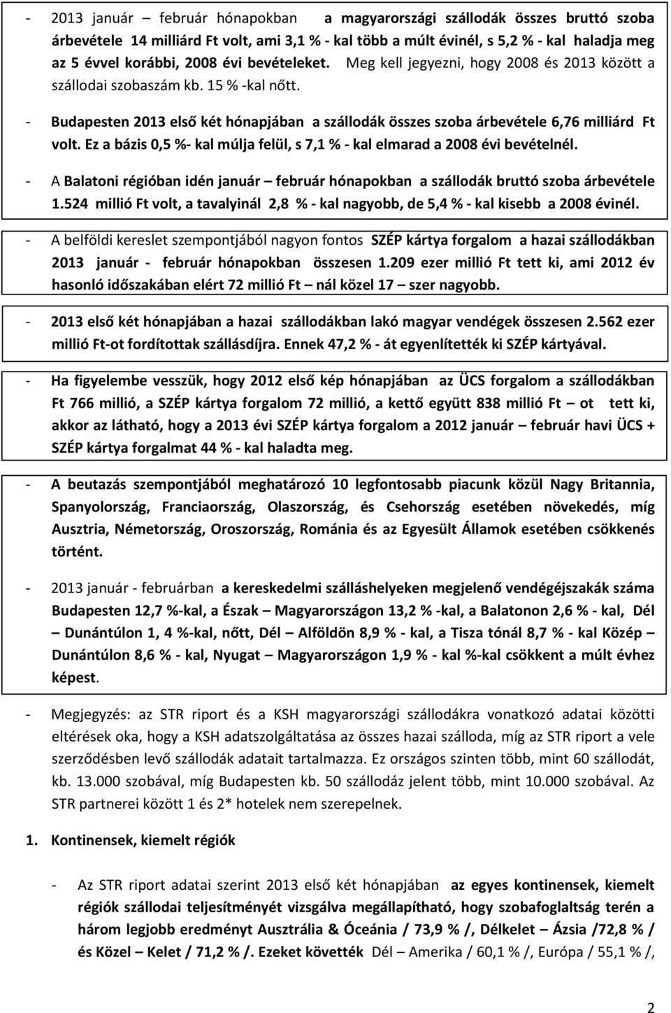 Ez a bázis 0,5 %- kal múlja felül, s 7,1 % - kal elmarad a 2008 évi bevételnél. - A Balatoni régióban idén január február hónapokban a szállodák bruttó szoba árbevétele 1.