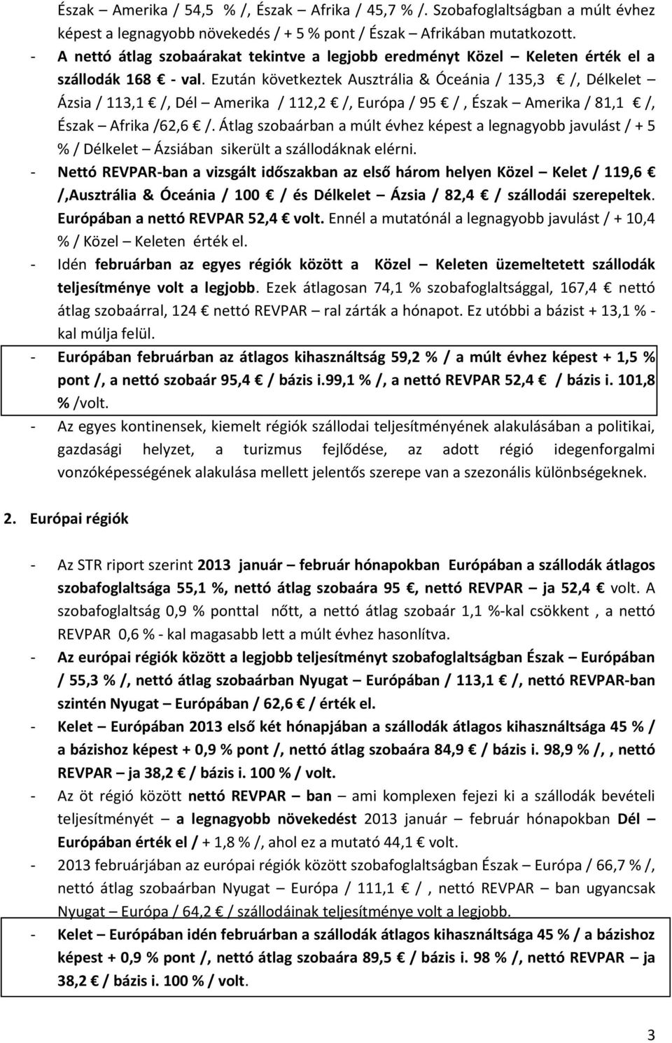 Ezután következtek Ausztrália & Óceánia / 135,3 /, Délkelet Ázsia / 113,1 /, Dél Amerika / 112,2 /, Európa / 95 /, Észak Amerika / 81,1 /, Észak Afrika /62,6 /.