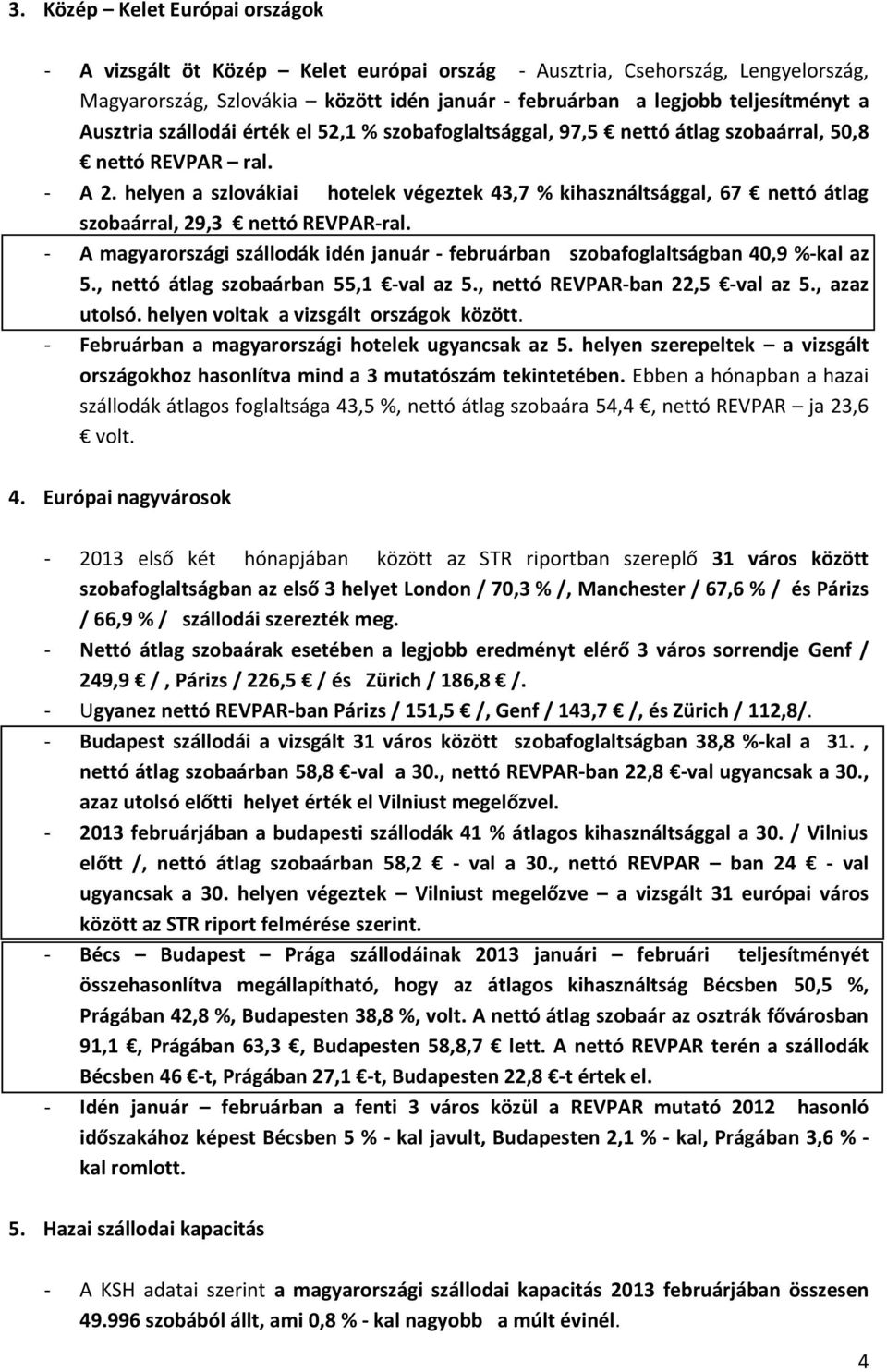 helyen a szlovákiai hotelek végeztek 43,7 % kihasználtsággal, 67 nettó átlag szobaárral, 29,3 nettó REVPAR-ral. - A magyarországi szállodák idén január - februárban szobafoglaltságban 40,9 %-kal az 5.