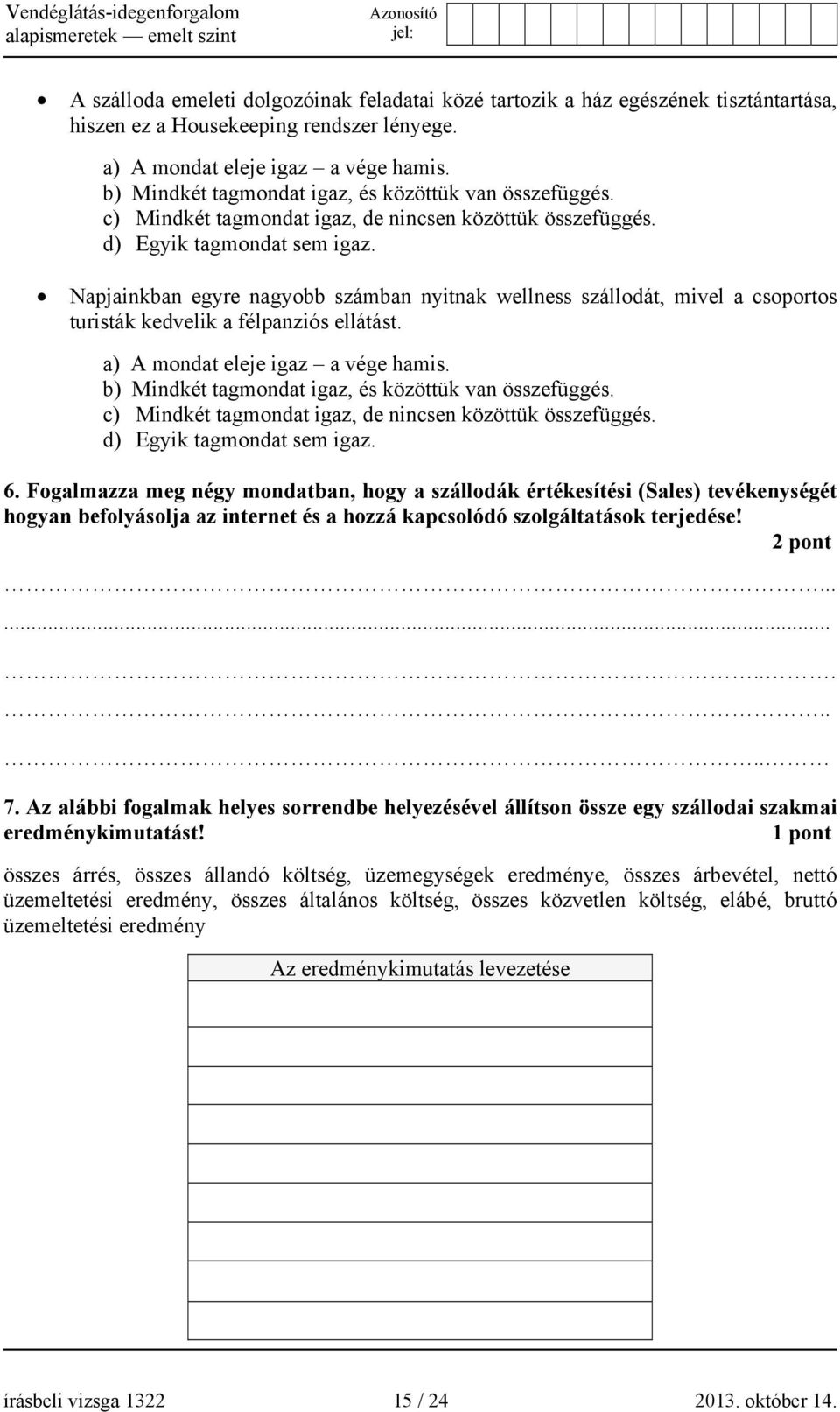 Napjainkban egyre nagyobb számban nyitnak wellness szállodát, mivel a csoportos turisták kedvelik a félpanziós ellátást. a) A mondat eleje igaz a vége hamis.  6.