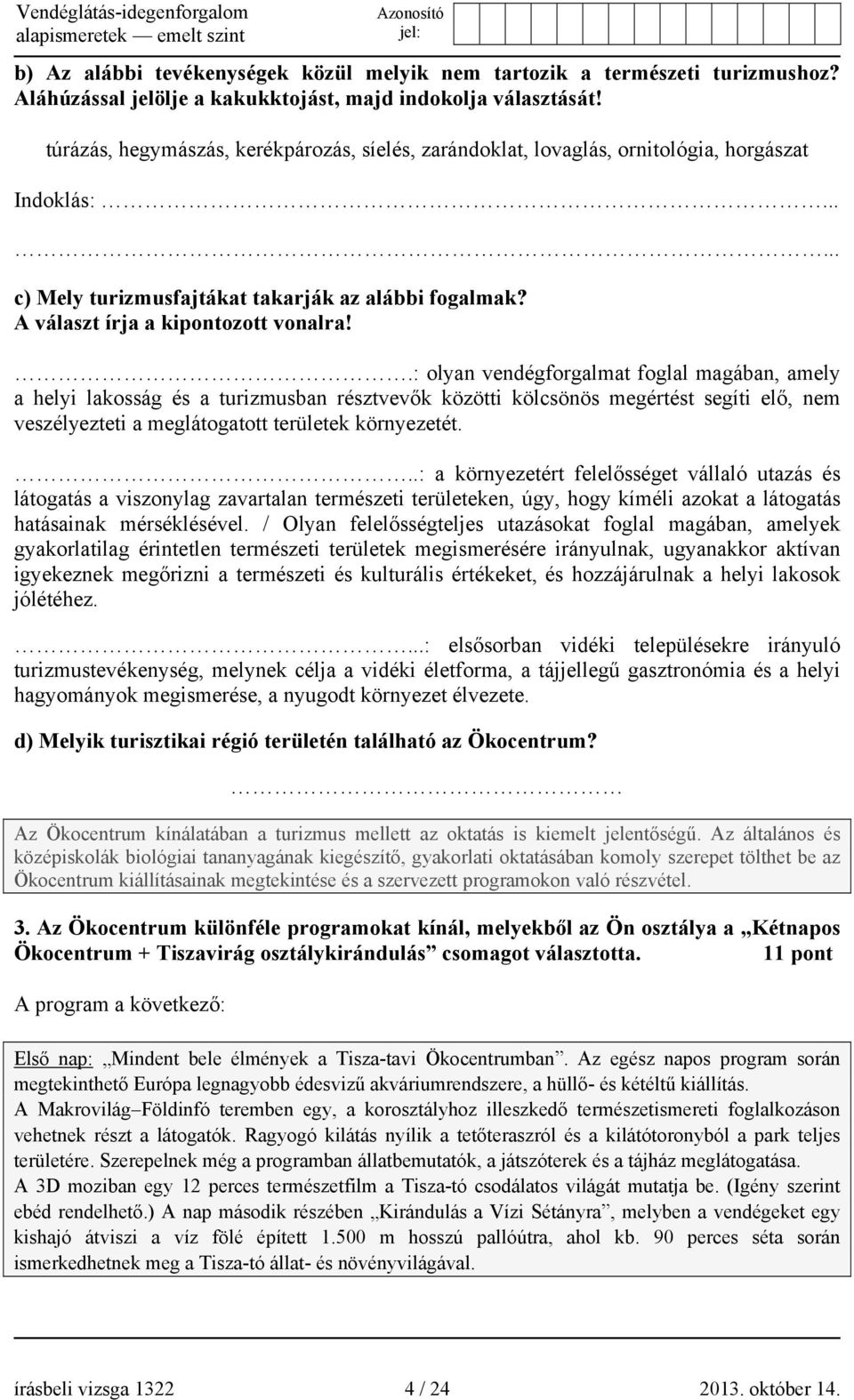 .: olyan vendégforgalmat foglal magában, amely a helyi lakosság és a turizmusban résztvevők közötti kölcsönös megértést segíti elő, nem veszélyezteti a meglátogatott területek környezetét.