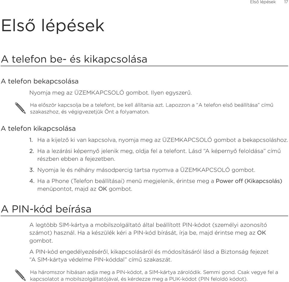 Ha a lezárási képernyő jelenik meg, oldja fel a telefont. Lásd A képernyő feloldása című részben ebben a fejezetben. Nyomja le és néhány másodpercig tartsa nyomva a ÜZEMKAPCSOLÓ gombot. 4.