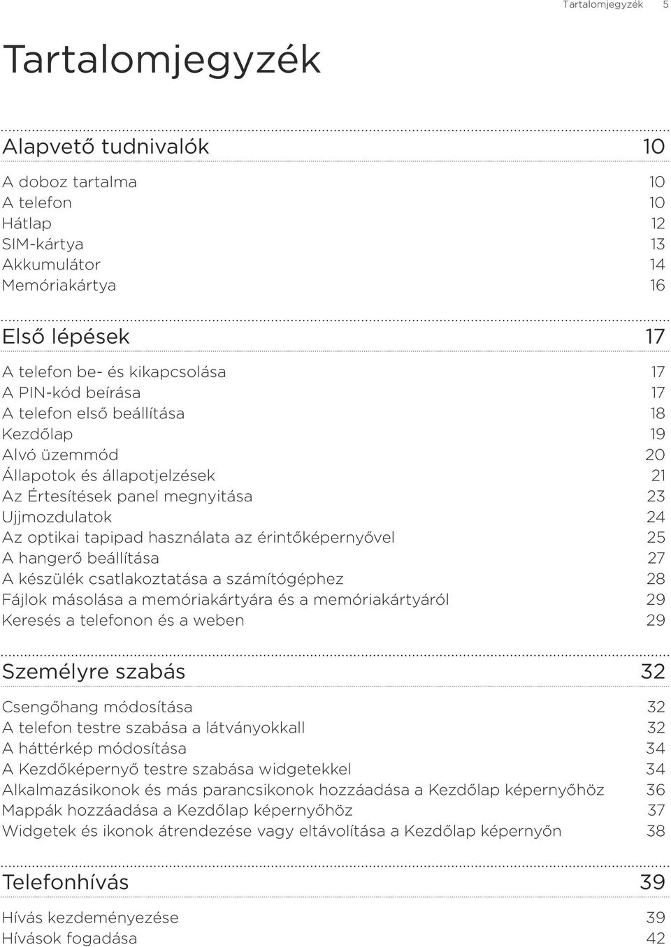 érintőképernyővel 5 A hangerő beállítása 7 A készülék csatlakoztatása a számítógéphez 8 Fájlok másolása a memóriakártyára és a memóriakártyáról 9 Keresés a telefonon és a weben 9 Személyre szabás 32