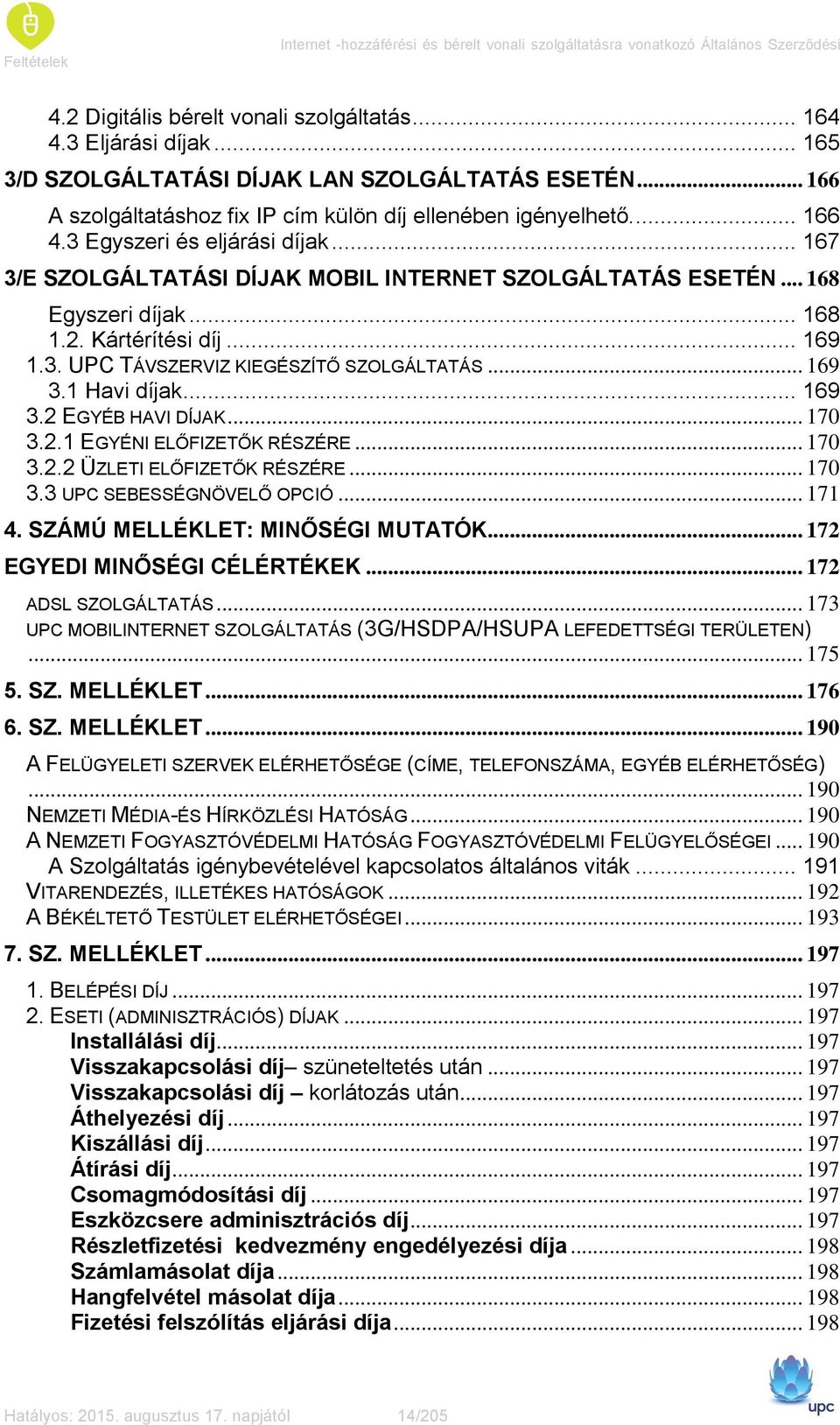 .. 167 3/E SZOLGÁLTATÁSI DÍJAK MOBIL INTERNET SZOLGÁLTATÁS ESETÉN... 168 Egyszeri díjak... 168 1.2. Kártérítési díj... 169 1.3. UPC TÁVSZERVIZ KIEGÉSZÍTŐ SZOLGÁLTATÁS... 169 3.1 Havi díjak... 169 3.2 EGYÉB HAVI DÍJAK.