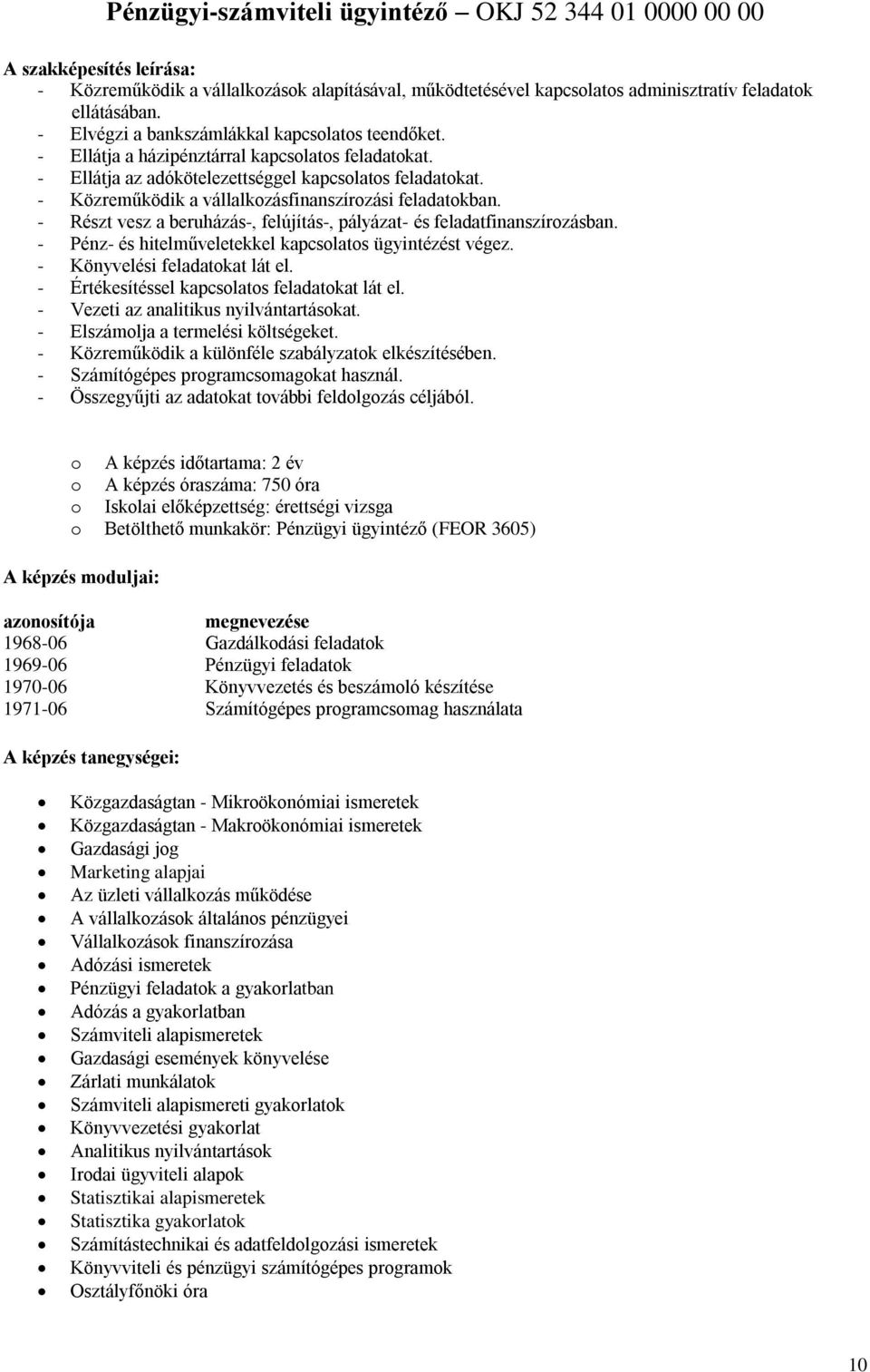 - Közreműködik a vállalkzásfinanszírzási feladatkban. - Részt vesz a beruházás-, felújítás-, pályázat- és feladatfinanszírzásban. - Pénz- és hitelműveletekkel kapcslats ügyintézést végez.
