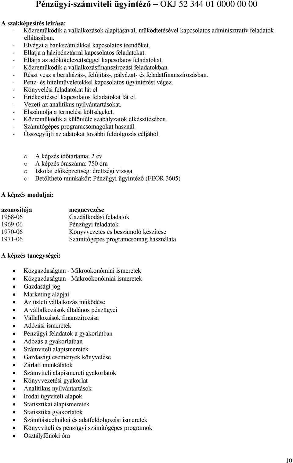 - Közreműködik a vállalkzásfinanszírzási feladatkban. - Részt vesz a beruházás-, felújítás-, pályázat- és feladatfinanszírzásban. - Pénz- és hitelműveletekkel kapcslats ügyintézést végez.