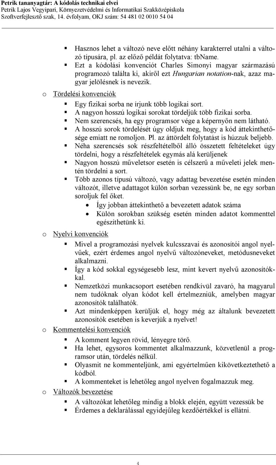 o Tördelési konvenciók Egy fizikai sorba ne írjunk több logikai sort. A nagyon hosszú logikai sorokat tördeljük több fizikai sorba. Nem szerencsés, ha egy programsor vége a képernyőn nem látható.