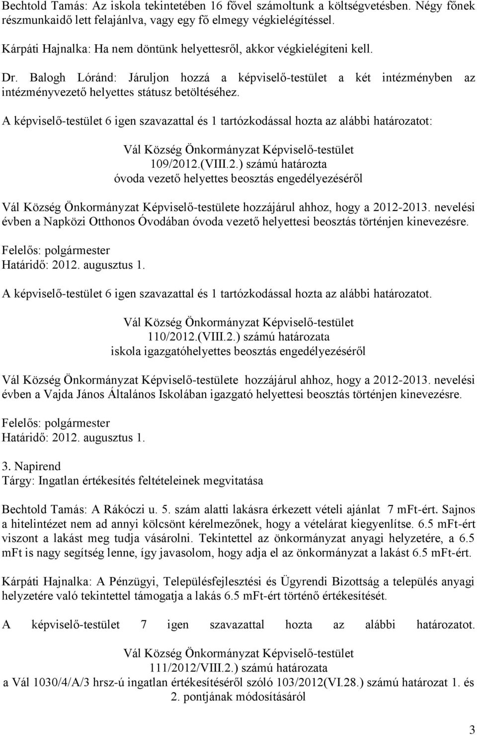 A képviselő-testület 6 igen szavazattal és 1 tartózkodással hozta az alábbi határozatot: 109/2012.(VIII.2.) számú határozta óvoda vezető helyettes beosztás engedélyezéséről e hozzájárul ahhoz, hogy a 2012-2013.