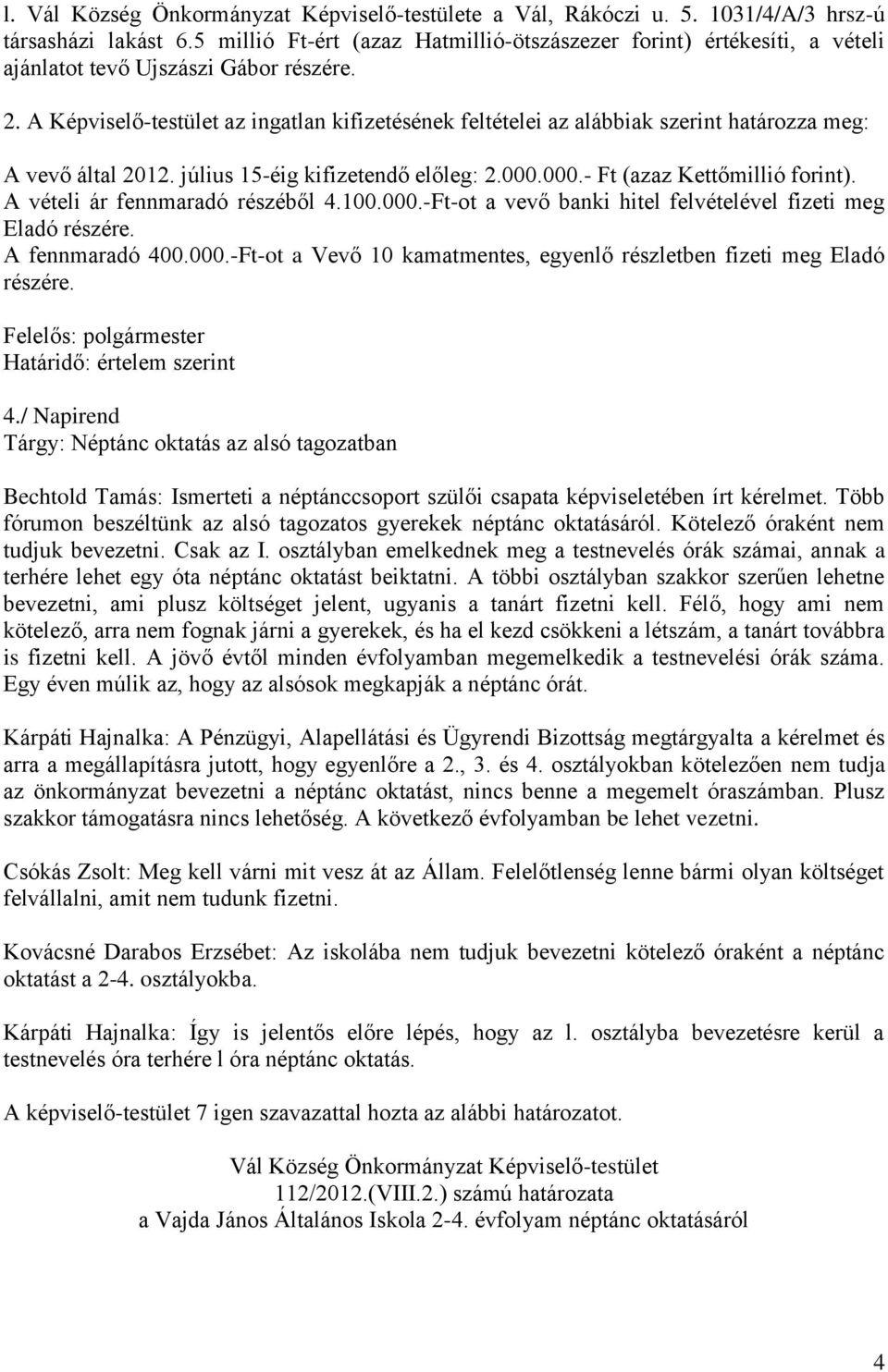 A vételi ár fennmaradó részéből 4.100.000.-Ft-ot a vevő banki hitel felvételével fizeti meg Eladó részére. A fennmaradó 400.000.-Ft-ot a Vevő 10 kamatmentes, egyenlő részletben fizeti meg Eladó részére.