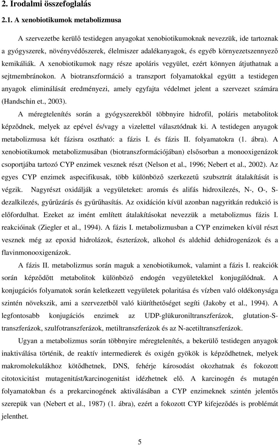 környezetszennyező kemikáliák. A xenobiotikumok nagy része apoláris vegyület, ezért könnyen átjuthatnak a sejtmembránokon.