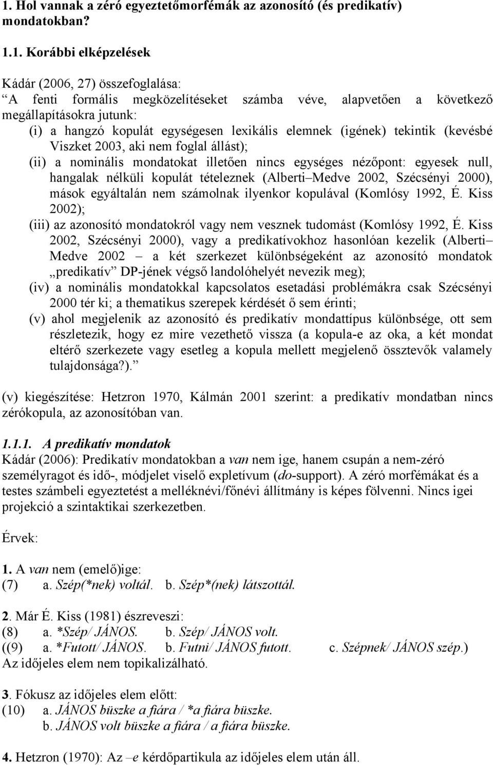 egységes nézőpont: egyesek null, hangalak nélküli kopulát tételeznek (Alberti Medve 2002, Szécsényi 2000), mások egyáltalán nem számolnak ilyenkor kopulával (Komlósy 1992, É.