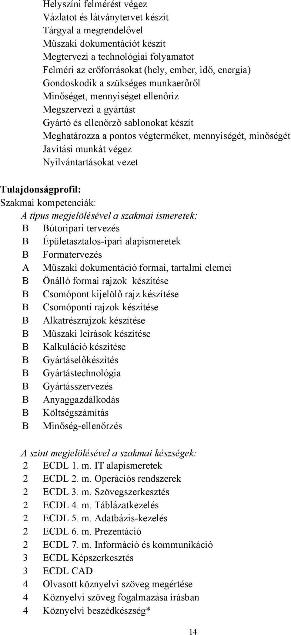 Javítási munkát végez Nyilvántartásokat vezet Tulajdonságprofil: Szakmai kompetenciák: A típus megjelölésével a szakmai ismeretek: B Bútoripari tervezés B Épületasztalos-ipari alapismeretek B