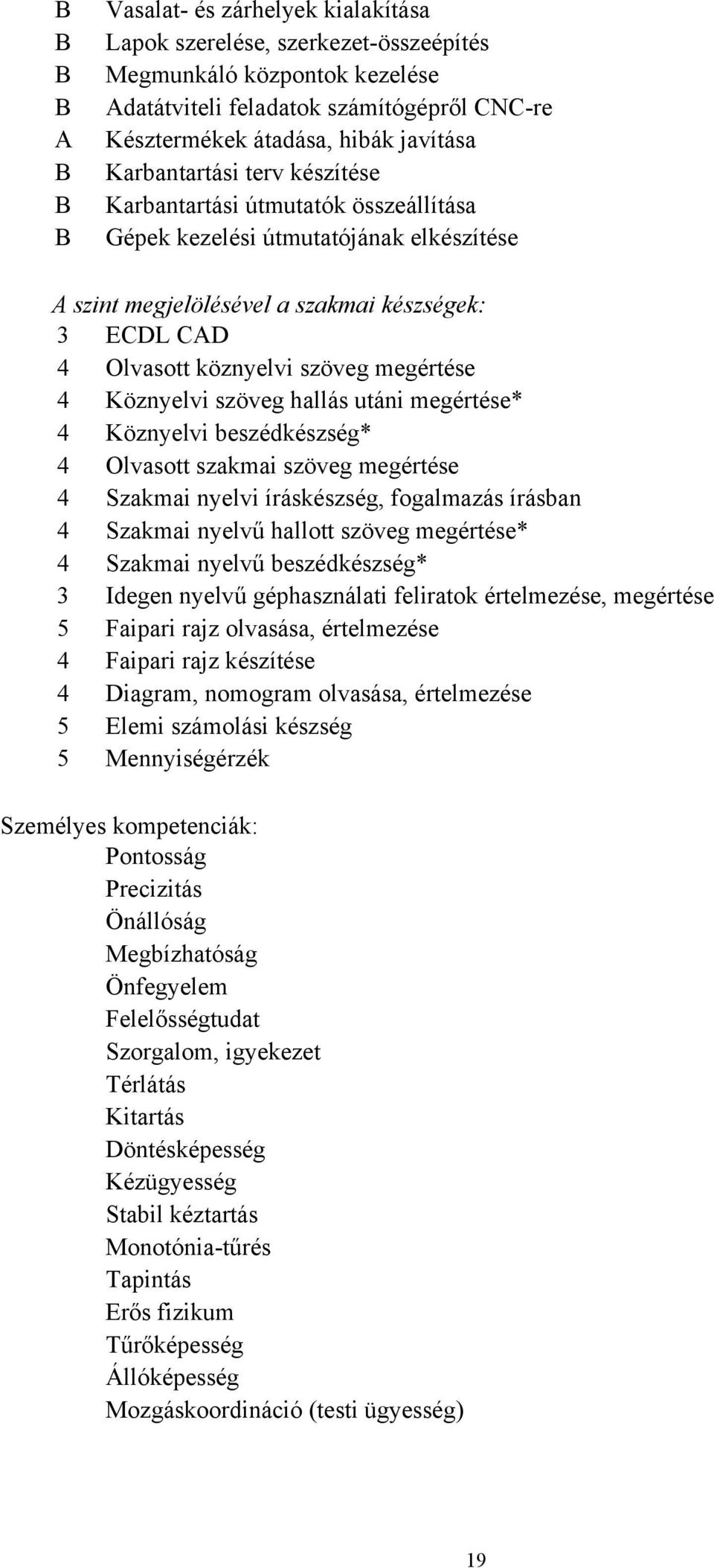 megértése 4 Köznyelvi szöveg hallás utáni megértése* 4 Köznyelvi beszédkészség* 4 Olvasott szakmai szöveg megértése 4 Szakmai nyelvi íráskészség, fogalmazás írásban 4 Szakmai nyelvű hallott szöveg