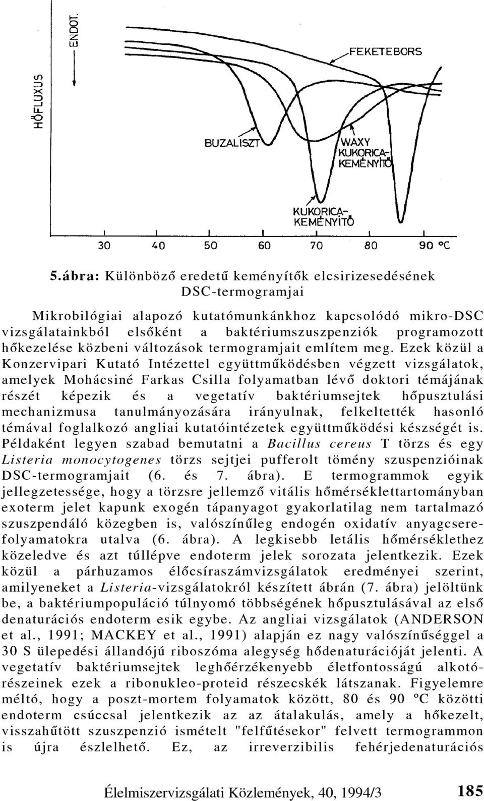 Ezek közül a Konzervipari Kutató Intézettel együttmûködésben végzett vizsgálatok, amelyek Mohácsiné Farkas Csilla folyamatban lévô doktori témájának részét képezik és a vegetatív baktériumsejtek