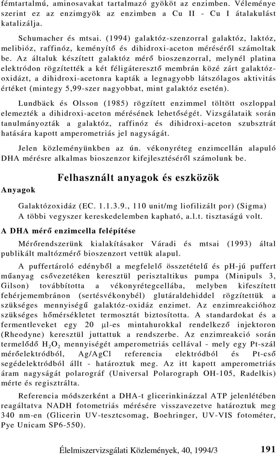 Az általuk készített galaktóz mérõ bioszenzorral, melynél platina elektródon rögzítették a két féligáteresztõ membrán közé zárt galaktózoxidázt, a dihidroxi-acetonra kapták a legnagyobb látszólagos