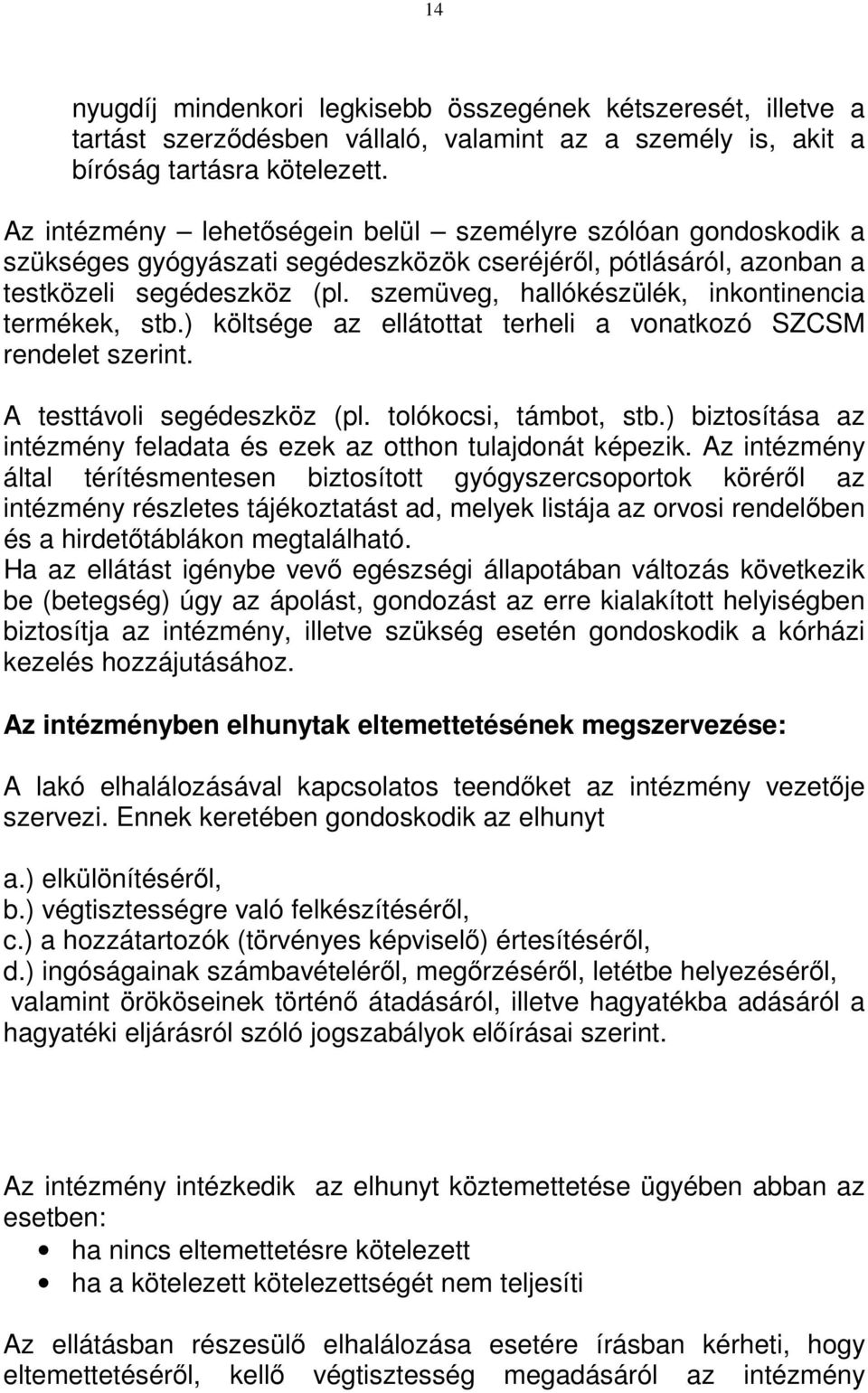 szemüveg, hallókészülék, inkontinencia termékek, stb.) költsége az ellátottat terheli a vonatkozó SZCSM rendelet szerint. A testtávoli segédeszköz (pl. tolókocsi, támbot, stb.
