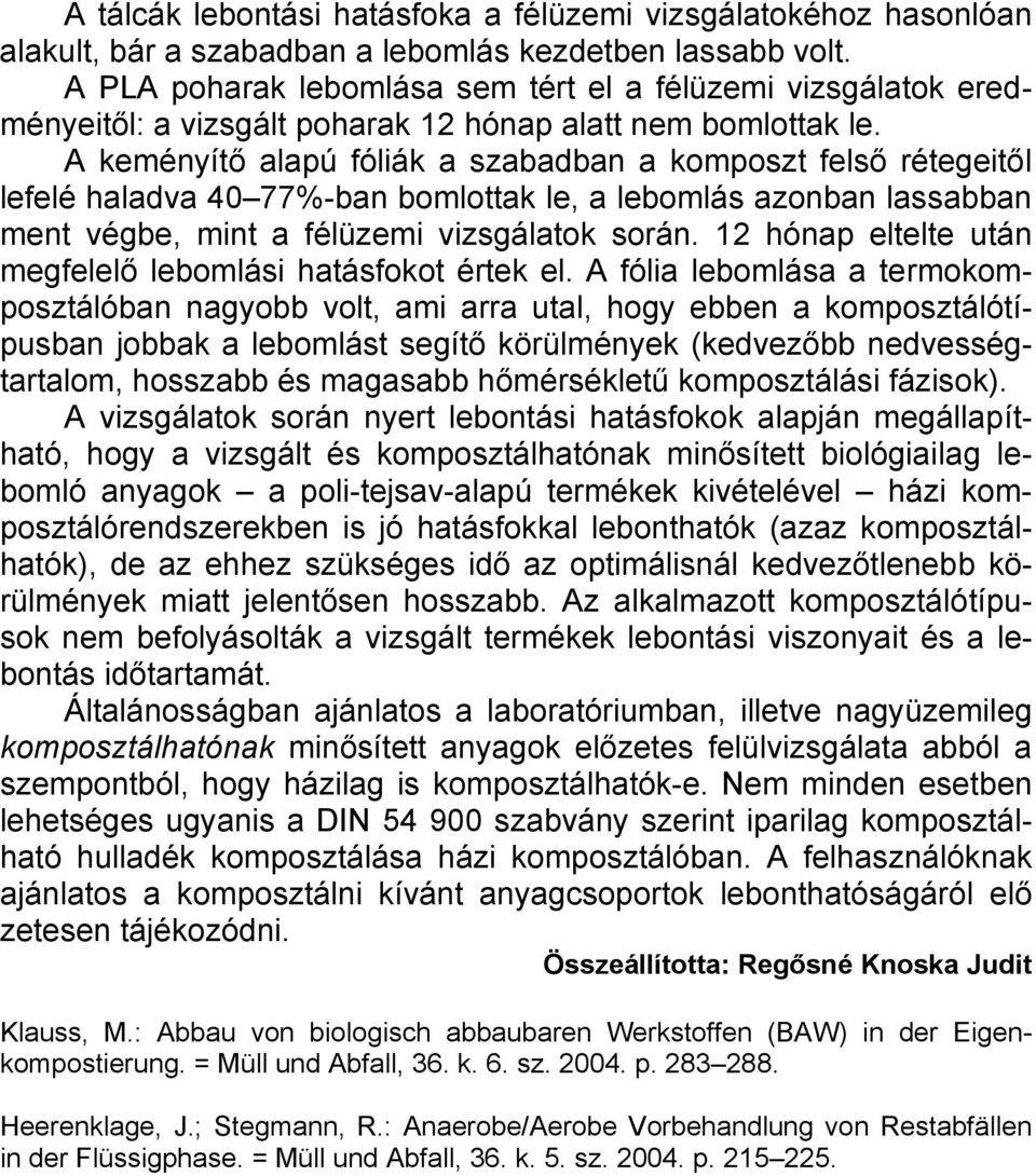 A keményítő alapú fóliák a szabadban a komposzt felső rétegeitől lefelé haladva 40 77%-ban bomlottak le, a lebomlás azonban lassabban ment végbe, mint a félüzemi vizsgálatok során.