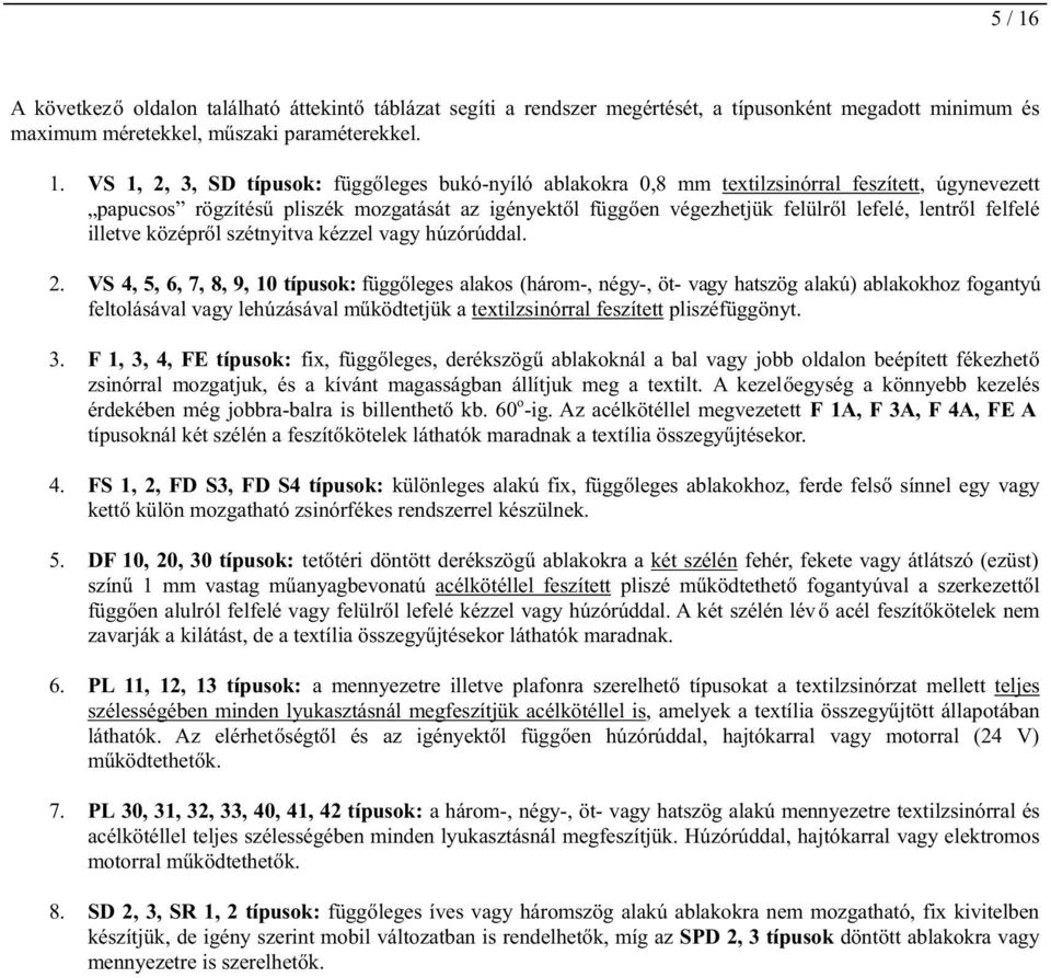 VS 1, 2, 3, SD típusk: függőleges bukó-nyíló ablakkra 0,8 mm textilzsinórral feszített, úgynevezett papucss rögzítésű pliszék mzgatását az igényektől függően végezetjük felülről lefelé, lentről