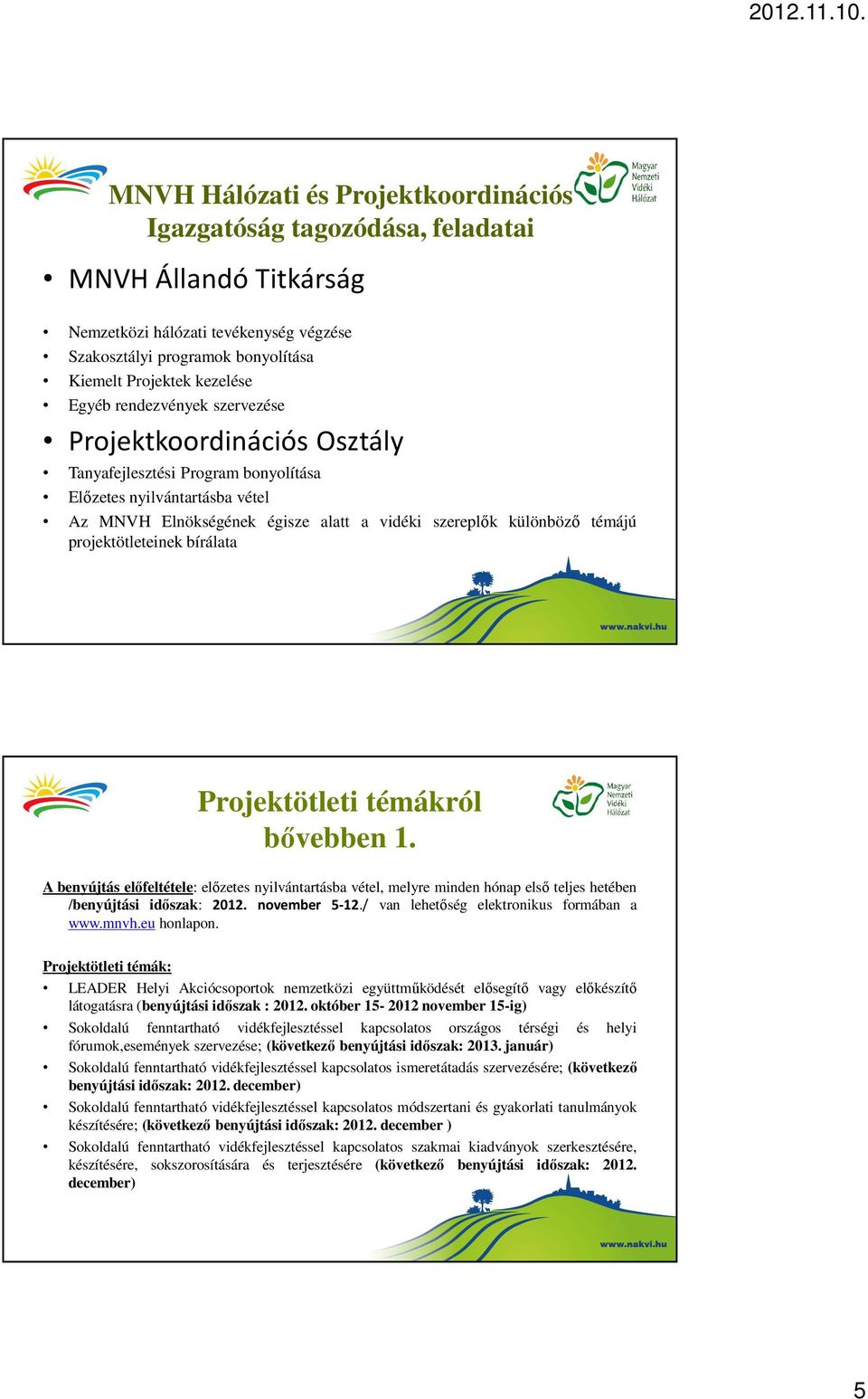 projektötleteinek bírálata Projektötleti témákról bővebben 1. A benyújtás előfeltétele: előzetes nyilvántartásba vétel, melyre minden hónap első teljes hetében /benyújtási időszak: 2012.