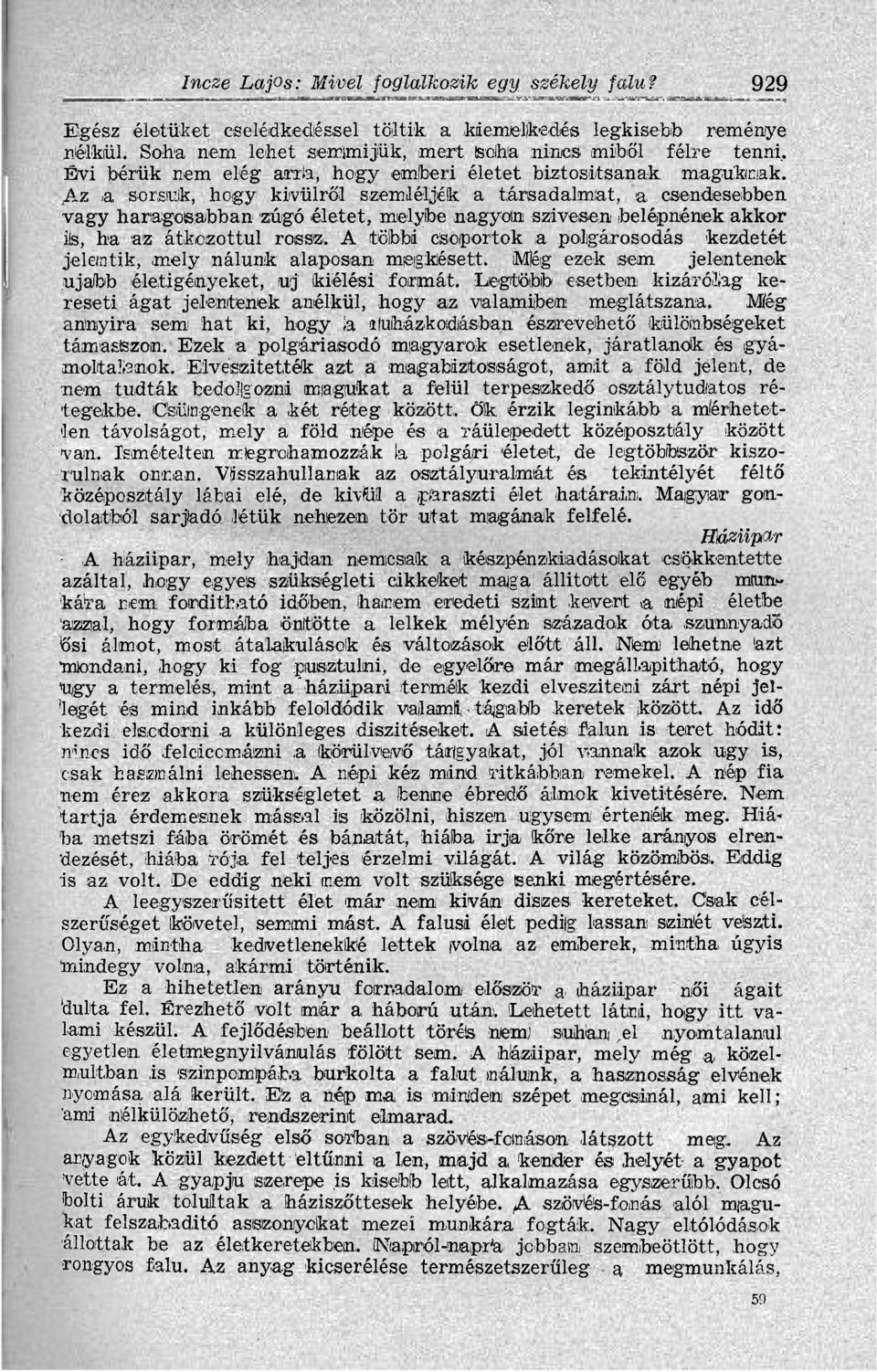 Az a sorsuk, hogy kívülről szemléljék a társadalmat, a csendesebben vagy haragosabban zúgó életet, melybe nagyotm szívesen belépnének akkor ils, ha az átkozottul rossz,.